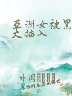 亚洲女被黑人巨大插入