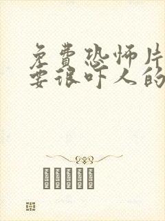 免费恐怖片推荐要很吓人的