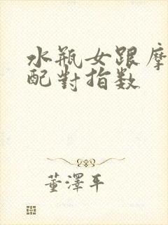 水瓶女跟摩羯男配对指数