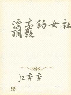 漂亮的女社长被调教