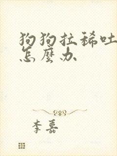 狗狗拉稀吐黄水怎么办