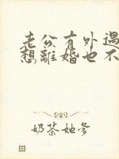 老公有外遇我不想离婚也不原谅怎么办