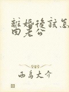 离婚后该怎样挽回老公