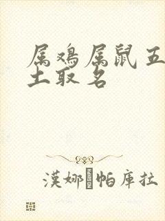 属鸡属鼠五行缺土取名