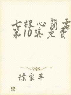 七根心简电视剧第10集免费看
