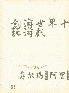 创游世界十大必玩游戏