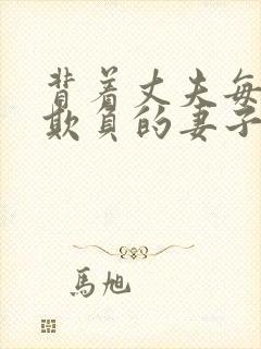 背着丈夫每天被欺负的妻子