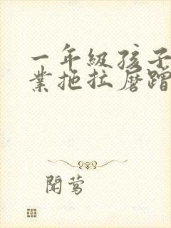 一年级孩子写作业拖拉磨蹭怎么办