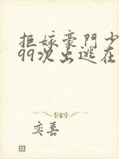 拒嫁豪门少夫人99次出逃在哪个软件可以看