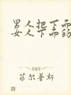 男人把下面插进女人下面的视频