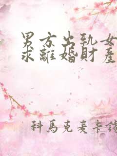 男方出轨女方要求离婚财产怎么分割