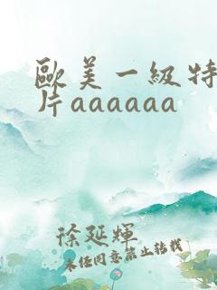 欧美一级特黄大片aaaaaa