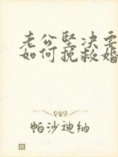 老公坚决要离婚如何挽救婚姻