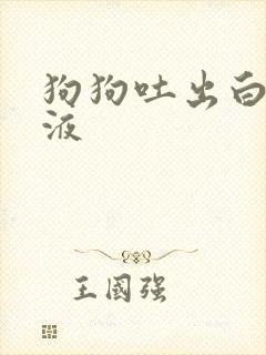 狗狗吐出白色粘液