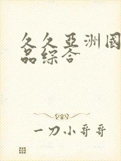 久久亚洲国产精品综合