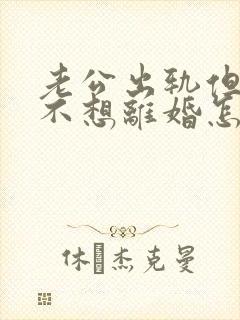 老公出轨但是我不想离婚怎么办