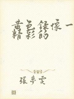 黄色录像一级带精彩的