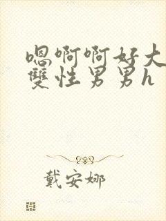 嗯啊啊好大好粗双性男男h