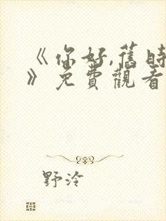 《你好,旧时光》免费观看