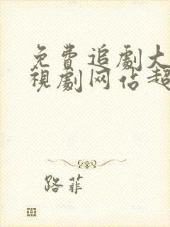 免费追剧大全电视剧网站超清