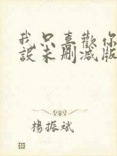 我只喜欢你的人设未删减版完整版