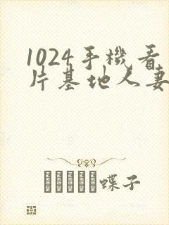 1024手机看片基地人妻