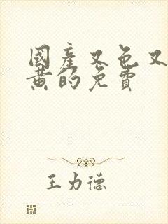 国产又色又爽又黄的免费