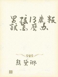 男孩13岁叛逆该怎么办