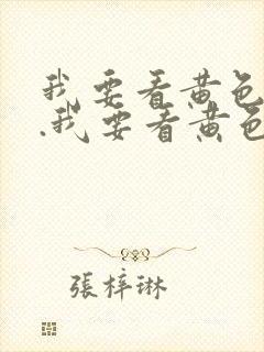 我要看黄色录像.我要看黄色录像视频