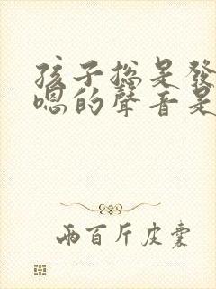 孩子总是发出嗯嗯的声音是怎么回事