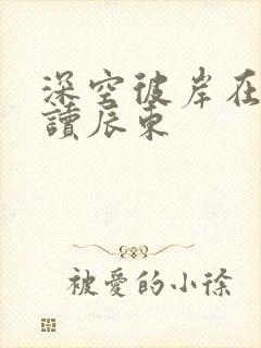 深空彼岸在线阅读辰东