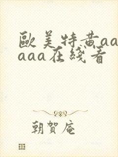 欧美特黄aaaaaa在线看