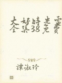 大好时光电视剧全集38免费观看完整版