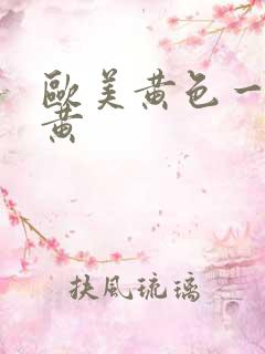 欧美黄色一级特黄