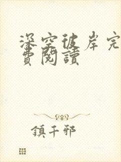 深空彼岸完本免费阅读