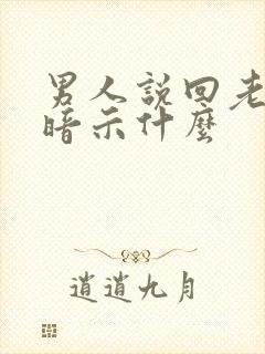 男人说回老家是暗示什么