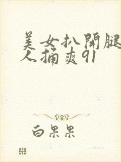 美女扒开腿让男人捅爽91