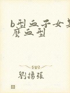 b型血子女是什么血型