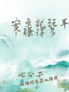 安卓试玩平台哪个赚得多