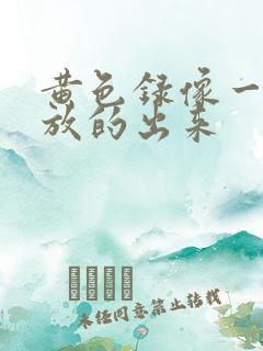 黄色录像一级片放的出来