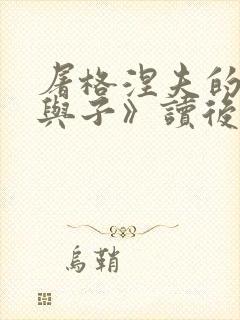 屠格涅夫的《父与子》读后感600字