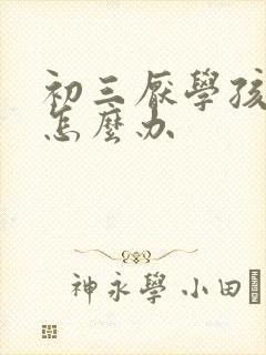 初三厌学孩子该怎么办