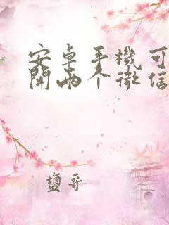 安卓手机可以打开两个微信吗