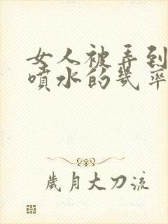 女人被弄到高潮喷水的几率是多少