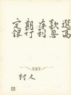 定期存款选哪个银行利息高还安全