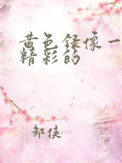 黄色录像一级带精彩的