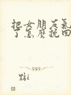 把女朋友气分手了怎么挽回