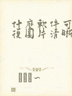 什么软件可以修复图片清晰度