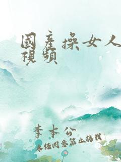 国产操女人大逼视频