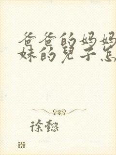 爸爸的妈妈的妹妹的儿子怎么称呼